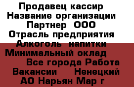 Продавец-кассир › Название организации ­ Партнер, ООО › Отрасль предприятия ­ Алкоголь, напитки › Минимальный оклад ­ 30 000 - Все города Работа » Вакансии   . Ненецкий АО,Нарьян-Мар г.